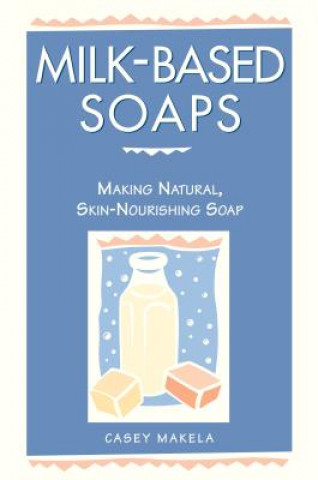 Carte Milk Based Soaps-Making Nat. Skin Soap Casey Makela