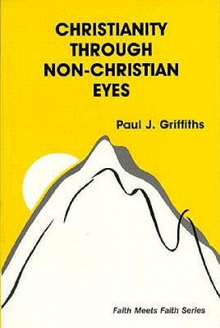 Kniha Christianity Through Non-Christian Eyes Paul J. Griffiths