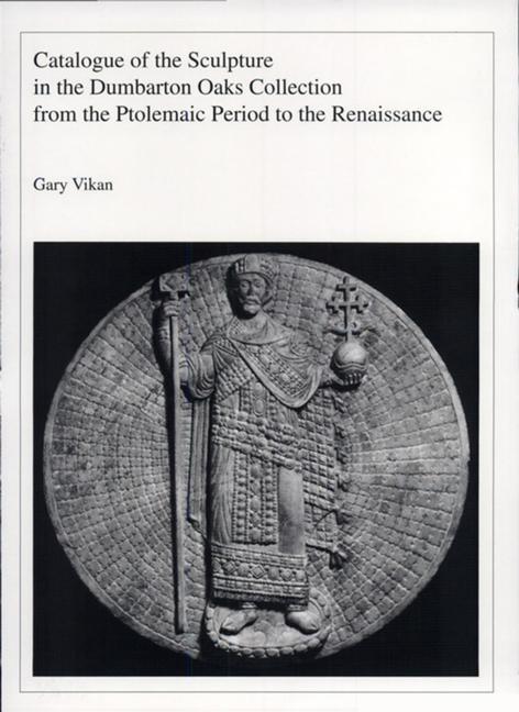 Carte Catalogue of the Sculpture in the Dumbarton Oaks Collection from the Ptolemaic Period to the Renaissance Gary Vikan