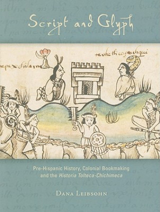 Carte Script and Glyph - Pre-Hispanic History, Colonial Bookmaking, and the Historia Tolteca-Chichimeca Dana Leibsohn