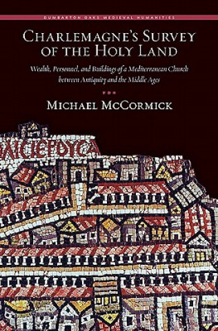 Könyv Charlemagne's Survey of the Holy Land - Wealth, Personnel, and Buildings of a Mediterranean Church  between Antiquity and the Middle ages. Michael McCormick