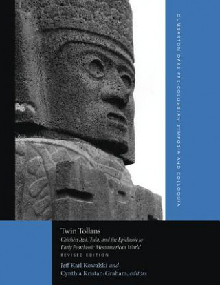 Knjiga Twin Tollans - Chichen Itza, Tula, and the Epiclassic to Early Postclassic Mesoamerican World, Revised Edition Jeff Karl Kowalski