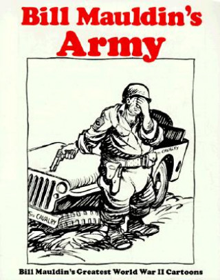 Carte Bill Mauldins Army: Bill Mauldins Greatest World War II Cartoons Bill Mauldin