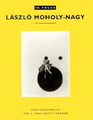 Könyv In Focus: Lazslo Moholy-Nagy - Photographs From the J. Paul Getty Museum Weston J. Naef