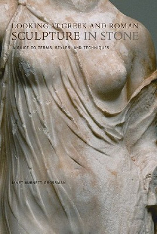 Book Looking at Greek and Roman Sculpture in Stone - A Guide to Terms, Styles, and Techniques Janet Burnett Grossman