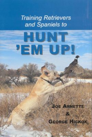 Könyv Training Retreivers and Spaniels to Hunt 'Em Up! Joe Arnette