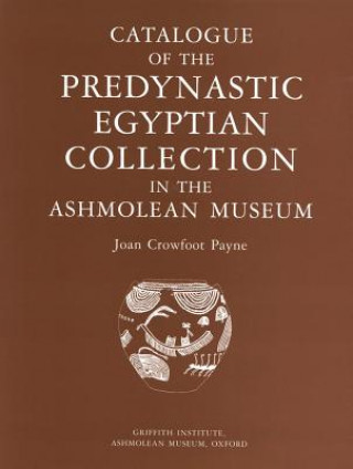 Könyv Catalogue of the Predynastic Collection in the Ashmolean Museum Joan Crowfoot Payne