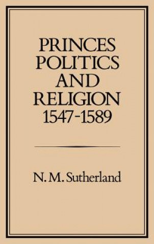 Könyv Princes, Politics and Religion, 1547-1589 Nicola M. Sutherland