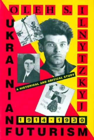 Książka Ukrainian Futurism, 1914-1930 - A Historical and Critical Study Oleh S. Ilnytzkyj