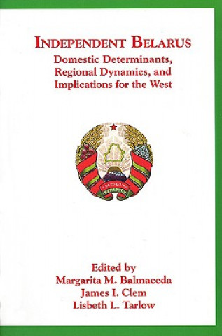 Könyv Independent Belarus - Domestic Determinants, Regional Dynamics & Implications for the West Margarita M. Balmaceda