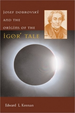Könyv Josef Dobrovsky and the Origins of the Igor' Tale Edward L. Keenan