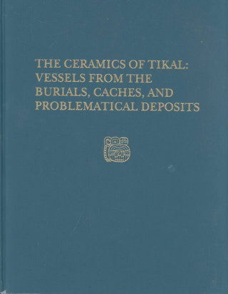 Carte Ceramics of Tikal--Vessels from the Burials, Caches and Problematical Deposits T.Patrick Culbert