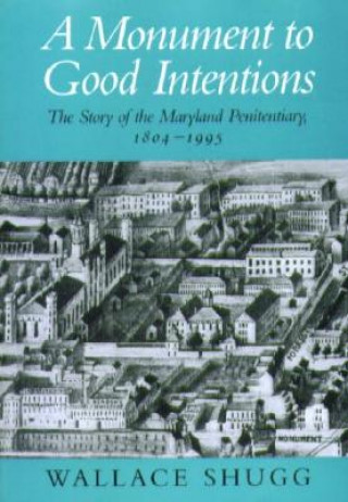 Carte Monument to Good Intentions - The Story of the Maryland Penitentiary Wallace Shugg