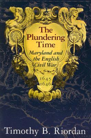 Kniha Plundering Time - Maryland and the English Civil War 1645-1646 Timothy B. Riordan