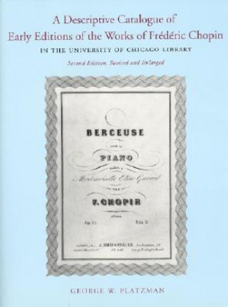 Könyv Descriptive Catalogue of Early Editions of the Works of Frederic Chopin in the University of Chicago Library George Platzman