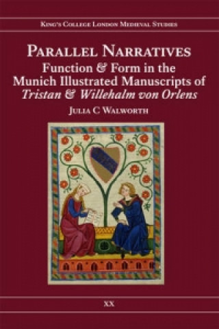 Książka Parallel Narratives: Function and Form in the Munich Illustrated Manuscripts of Tristan and Willehalm von Orlens Julia C. Walworth