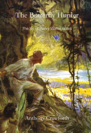 Könyv Butterfly Hunter: The Life of Henry Walter Bates Anthony Crawforth