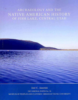 Könyv Archaeology and the Native American History of Fish Lake OP 16 Joel Janetski