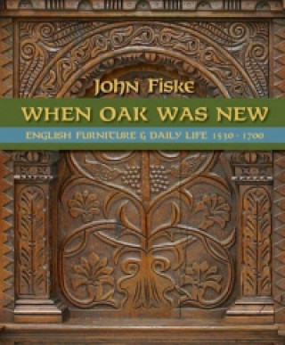 Kniha When Oak Was New: English Furniture and Daily Life 1530-1700 John Fiske