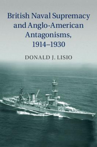 Livre British Naval Supremacy and Anglo-American Antagonisms, 1914-1930 Donald J. Lisio