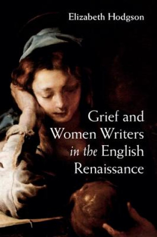 Kniha Grief and Women Writers in the English Renaissance Elizabeth Hodgson