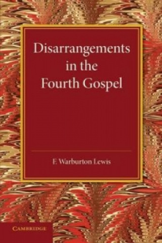 Könyv Disarrangements in the Fourth Gospel F. Warburton Lewis