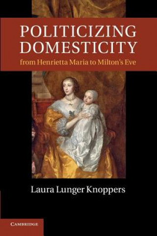 Carte Politicizing Domesticity from Henrietta Maria to Milton's Eve Laura Lunger Knoppers