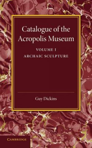 Carte Catalogue of the Acropolis Museum: Volume 1, Archaic Sculpture Guy Dickins