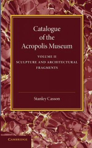 Carte Catalogue of the Acropolis Museum: Volume 2, Sculpture and Architectural Fragments Stanley Casson