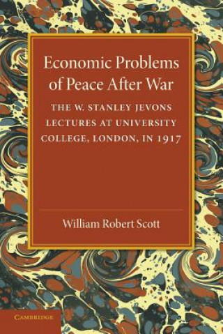 Kniha Economic Problems of Peace after War: Volume 1, The W. Stanley Jevons Lectures at University College, London, in 1917 William Robert Scott