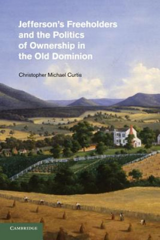 Kniha Jefferson's Freeholders and the Politics of Ownership in the Old Dominion Christopher Michael Curtis