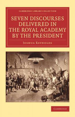 Könyv Seven Discourses Delivered in the Royal Academy by the President Sir Joshua Reynolds