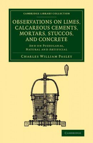 Knjiga Observations on Limes, Calcareous Cements, Mortars, Stuccos, and Concrete C. W. Pasley