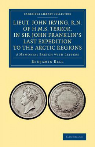 Kniha Lieut. John Irving, R.N., of H.M.S. Terror, in Sir John Franklin's Last Expedition to the Arctic Regions Benjamin Bell