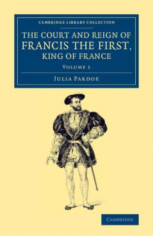 Kniha Court and Reign of Francis the First, King of France Julia Pardoe
