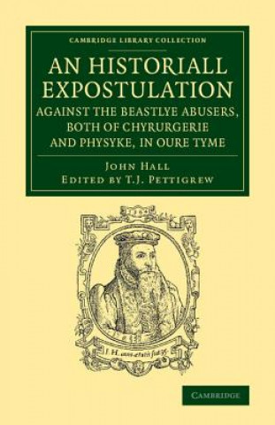 Kniha Historiall Expostulation against the Beastlye Abusers, Both of Chyrurgerie and Physyke, in oure Tyme John Hall