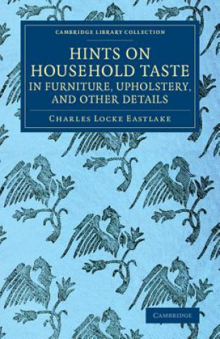 Kniha Hints on Household Taste in Furniture, Upholstery, and Other Details Charles Locke Eastlake