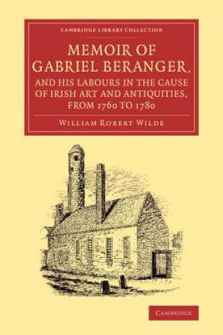 Knjiga Memoir of Gabriel Beranger, and his Labours in the Cause of Irish Art and Antiquities, from 1760 to 1780 William Robert Wilde