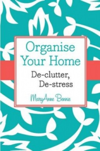 Kniha Organise Your Home - De-Clutter, De-Stress MaryAnne Bennie