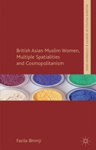 Knjiga British Asian Muslim Women, Multiple Spatialities and Cosmopolitanism Fazila Bhimji