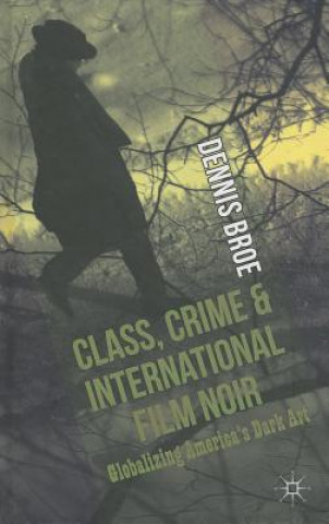 Könyv Class, Crime and International Film Noir Dennis Broe