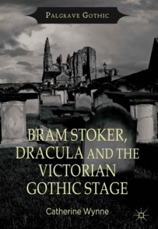Książka Bram Stoker, Dracula and the Victorian Gothic Stage Catherine Wynne