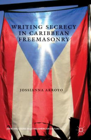 Kniha Writing Secrecy in Caribbean Freemasonry Jossianna Arroyo