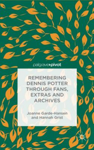 Carte Remembering Dennis Potter Through Fans, Extras and Archives Joanne Garde-Hansen