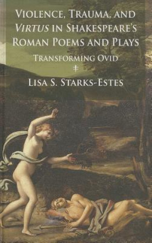 Knjiga Violence, Trauma, and Virtus in Shakespeare's Roman Poems and Plays Lisa S. Starks-Estes