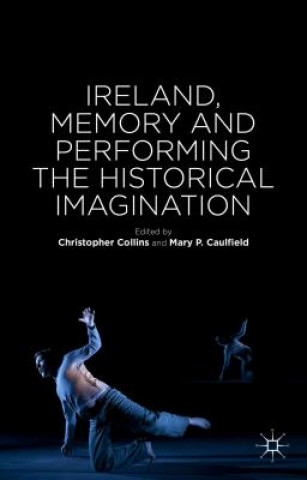 Kniha Ireland, Memory and Performing the Historical Imagination Mary Caulfield