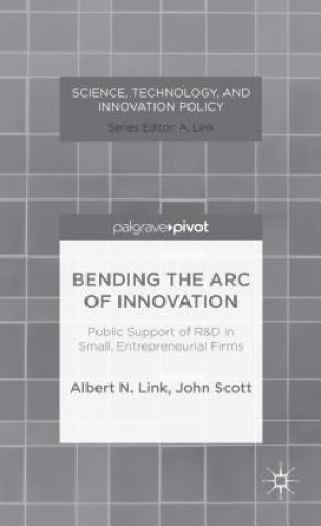 Kniha Bending the Arc of Innovation: Public Support of R&D in Small, Entrepreneurial Firms Albert N. Link