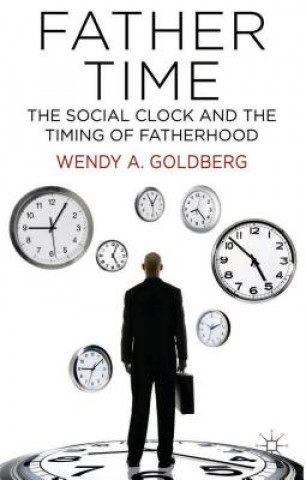 Książka Father Time: The Social Clock and the Timing of Fatherhood Wendy A. Goldberg