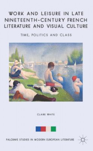 Könyv Work and Leisure in Late Nineteenth-Century French Literature and Visual Culture Claire White