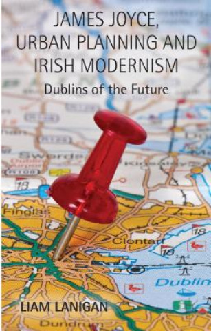 Книга James Joyce, Urban Planning and Irish Modernism Liam Lanigan